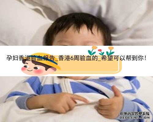 孕妇香港验血报告_香港6周验血的_希望可以帮到你!