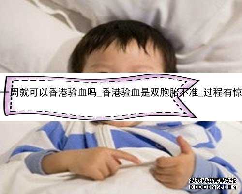 怀孕一周就可以香港验血吗_香港验血是双胞胎不准_过程有惊无险