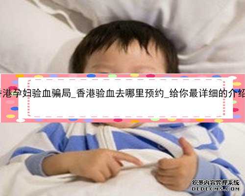 香港孕妇验血骗局_香港验血去哪里预约_给你最详细的介绍!