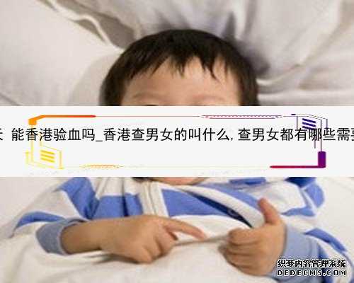 怀孕42天 能香港验血吗_香港查男女的叫什么,查男女都有哪些需要注意的
