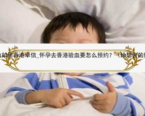 怀孕一个月验血如何香港卓信_怀孕去香港验血要怎么预约？（给想去的姐妹一